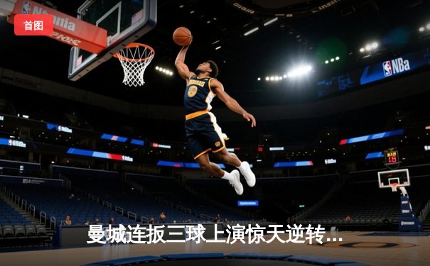 曼城连扳三球上演惊天逆转 英超争冠悬念再起