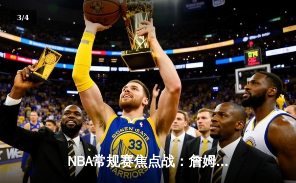 NBA常规赛焦点战：詹姆斯末节爆发，湖人加时险胜勇士 - 3