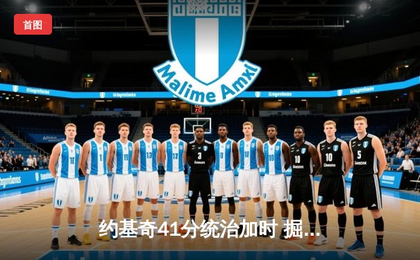 约基奇41分统治加时 掘金逆转森林狼挺进西部决赛