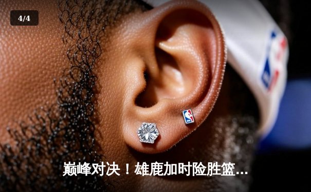 巅峰对决！雄鹿加时险胜篮网，字母哥狂砍44分捍卫主场 - 4