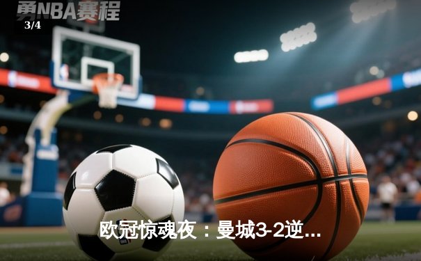 欧冠惊魂夜：曼城3-2逆转拜仁，哈兰德双响奠定胜局 - 3
