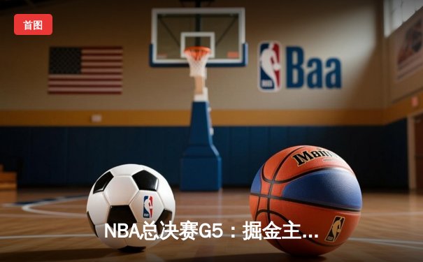 NBA总决赛G5：掘金主场逆转热火 约基奇全能表现锁定赛点