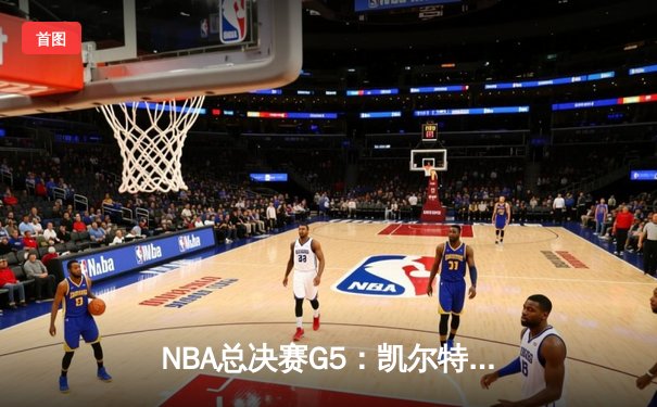 NBA总决赛G5：凯尔特人逆转取胜夺赛点，塔图姆36分创纪录