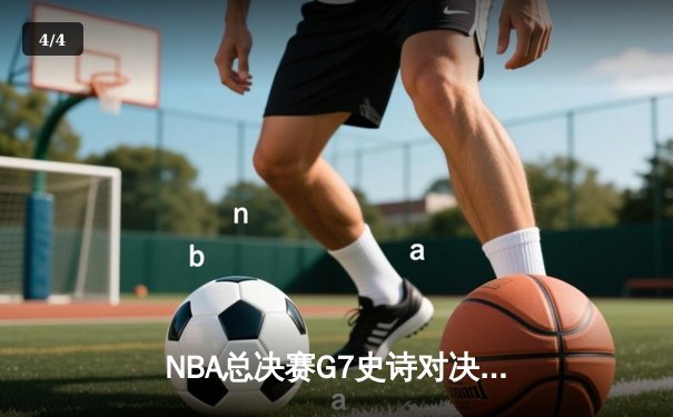 NBA总决赛G7史诗对决：凯尔特人加时险胜勇士夺第18冠 - 4