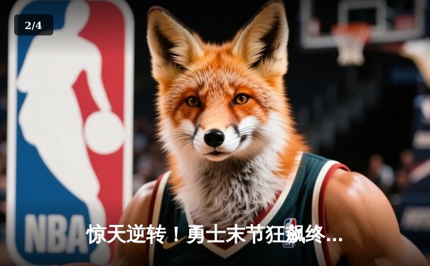 惊天逆转！勇士末节狂飙终结雄鹿六连胜，库里克莱合砍62分 - 2