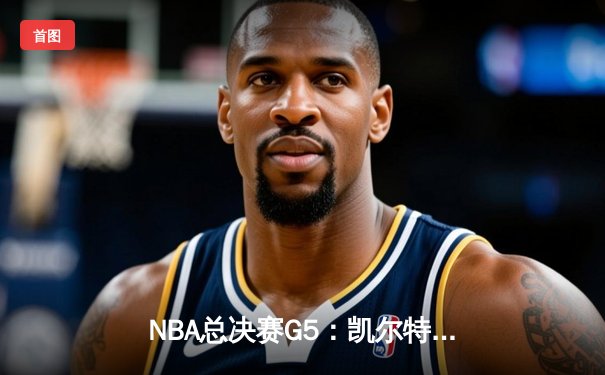 NBA总决赛G5：凯尔特人加时险胜勇士，塔图姆46分创生涯纪录