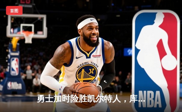 勇士加时险胜凯尔特人，库里狂砍43分率队逆转20分劣势